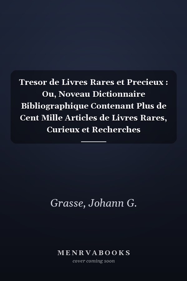 Tresor de Livres Rares et Precieux : Ou, Noveau Dictionnaire Bibliographique Contenant Plus de Cent Mille Articles de Livres Rares, Curieux et Recherches