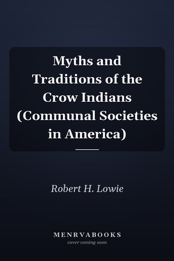 Myths and Traditions of the Crow Indians (Communal Societies in America)