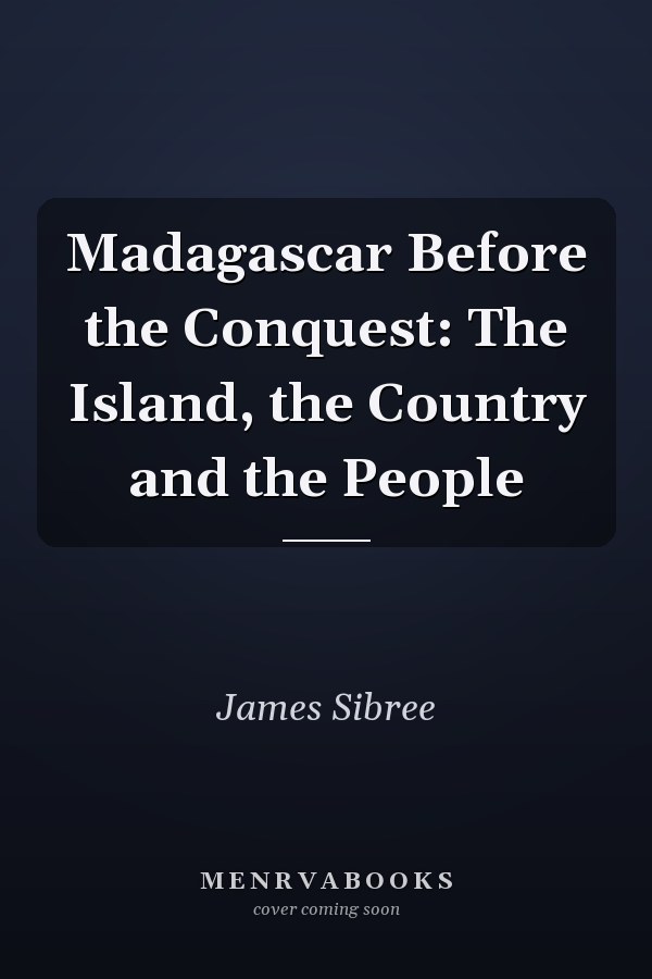 Madagascar Before the Conquest: The Island, the Country and the People