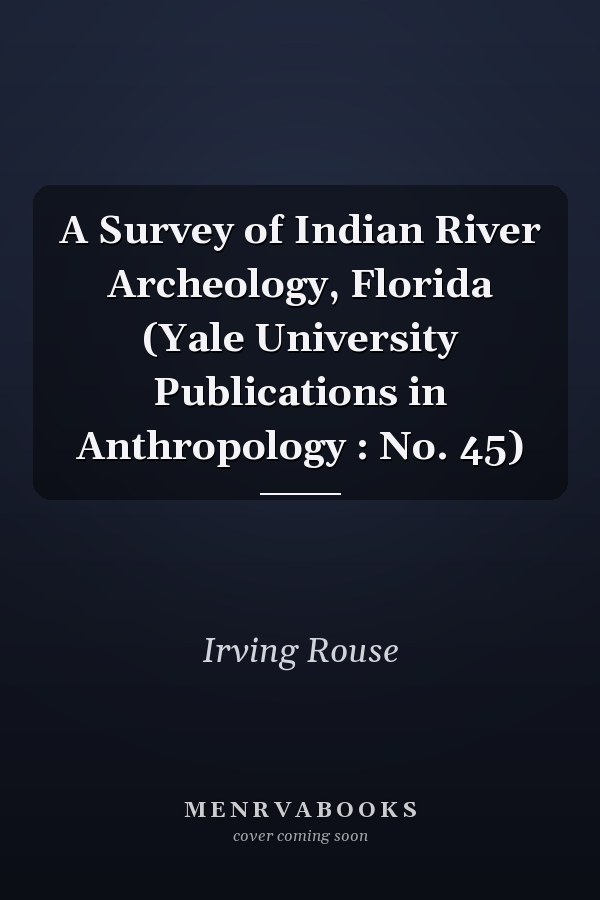 A Survey of Indian River Archeology, Florida (Yale University Publications in Anthropology : No. 45)