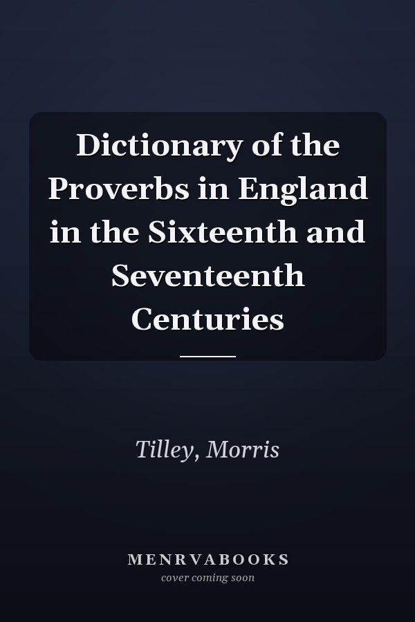 Dictionary of the Proverbs in England in the Sixteenth and Seventeenth Centuries