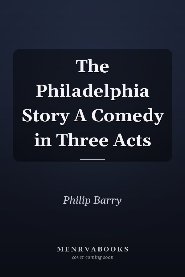 The Philadelphia Story A Comedy in Three Acts