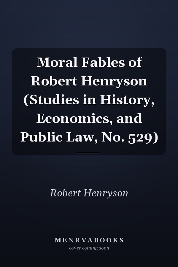 Moral Fables of Robert Henryson (Studies in History, Economics, and Public Law, No. 529)