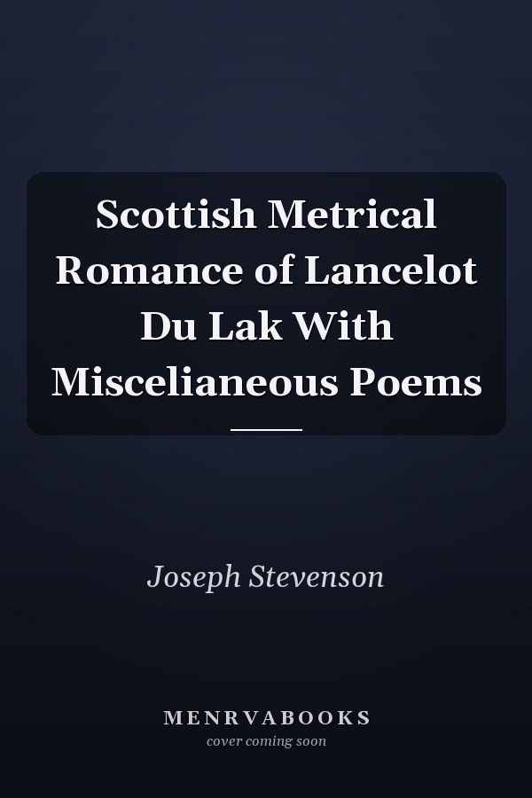 Scottish Metrical Romance of Lancelot Du Lak With Miscelianeous Poems
