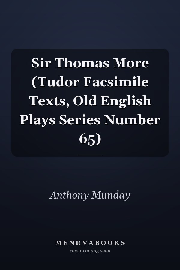 Sir Thomas More (Tudor Facsimile Texts, Old English Plays Series Number 65)
