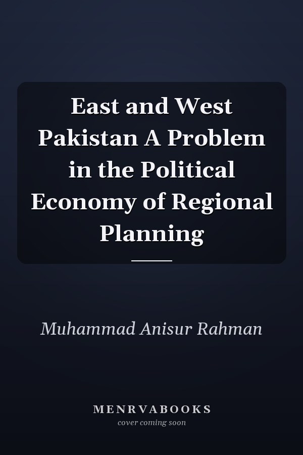 East and West Pakistan A Problem in the Political Economy of Regional Planning