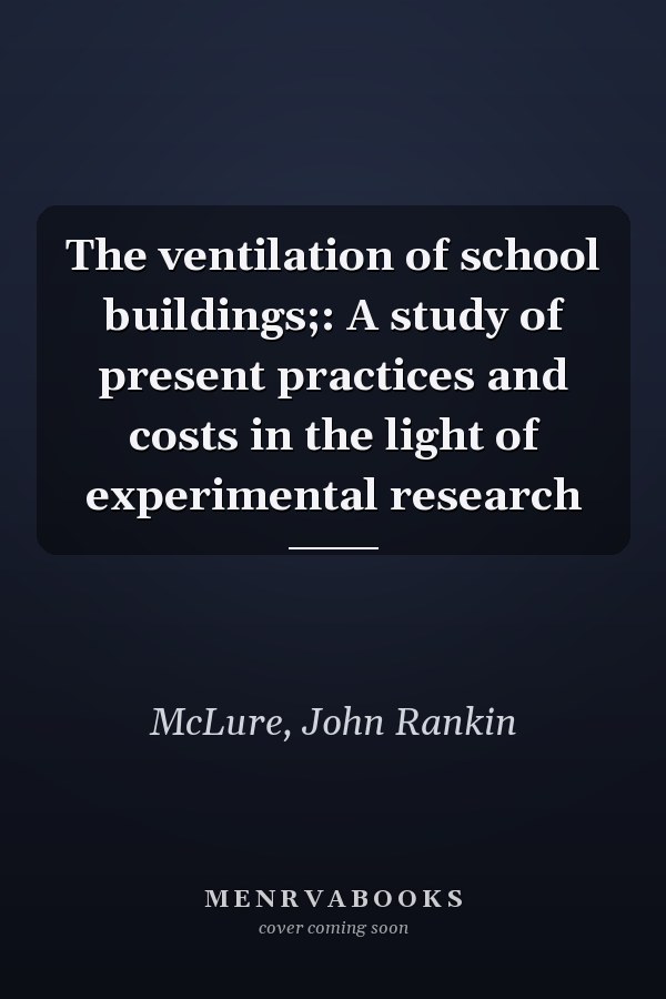 The ventilation of school buildings;: A study of present practices and costs in the light of experimental research