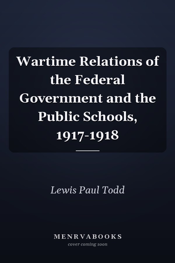 Wartime Relations of the Federal Government and the Public Schools, 1917-1918