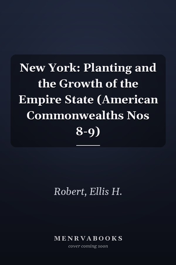 New York: Planting and the Growth of the Empire State (American Commonwealths Nos 8-9)