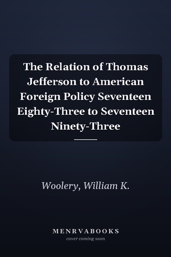 The Relation of Thomas Jefferson to American Foreign Policy Seventeen Eighty-Three to Seventeen Ninety-Three