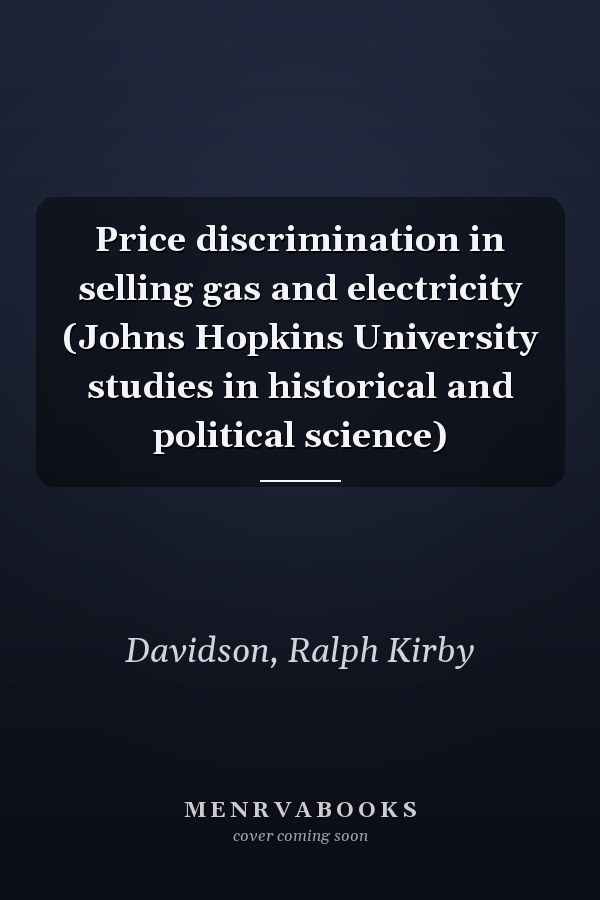 Price discrimination in selling gas and electricity (Johns Hopkins University studies in historical and political science)