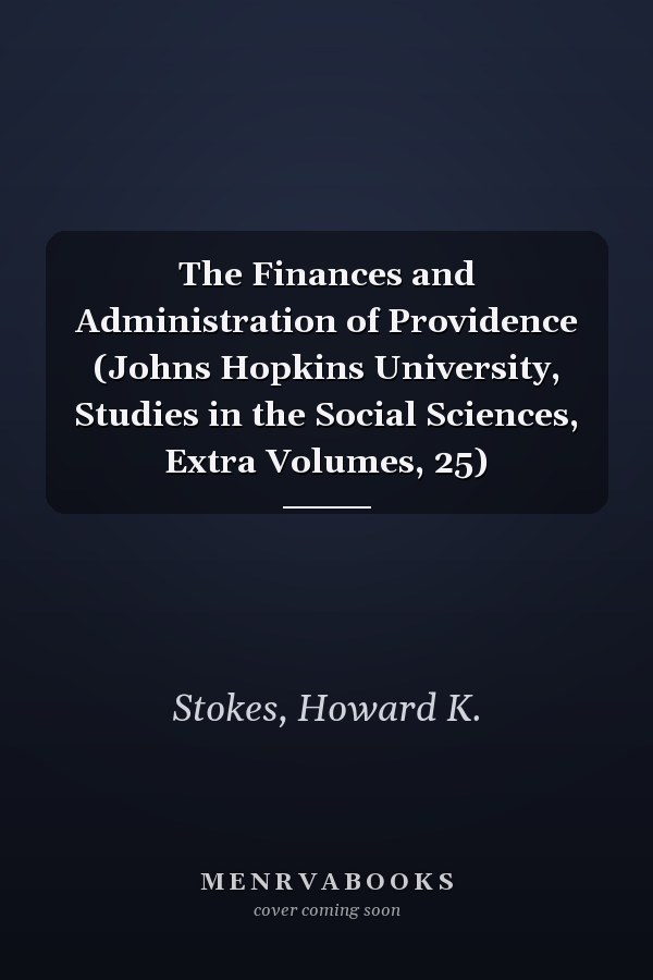 The Finances and Administration of Providence (Johns Hopkins University, Studies in the Social Sciences, Extra Volumes, 25)
