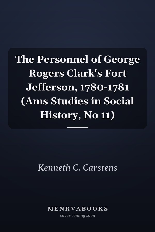 The Personnel of George Rogers Clark's Fort Jefferson, 1780-1781 (Ams Studies in Social History, No 11)