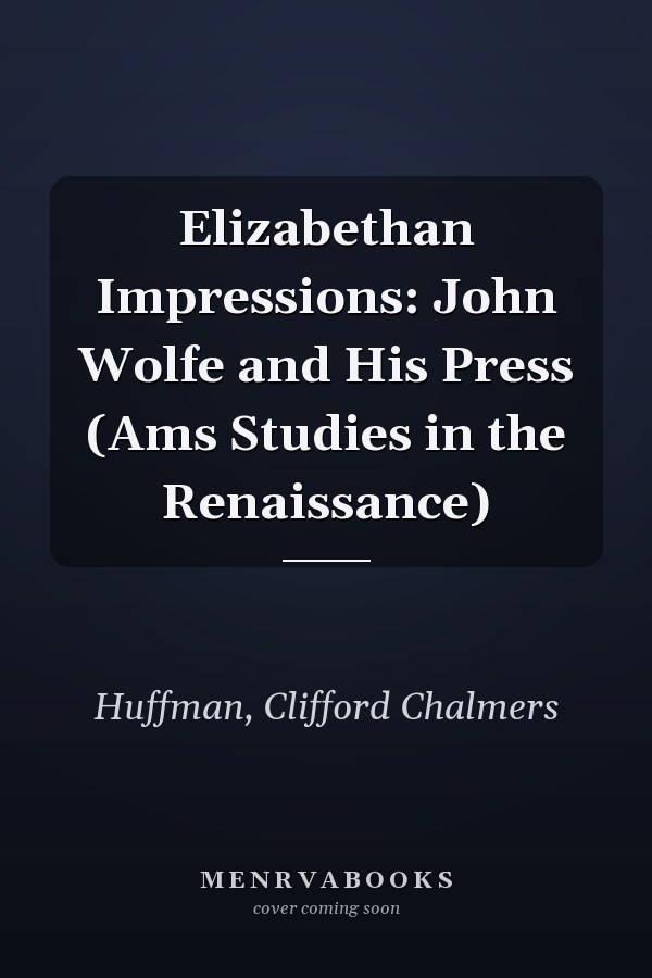 Elizabethan Impressions: John Wolfe and His Press (Ams Studies in the Renaissance)