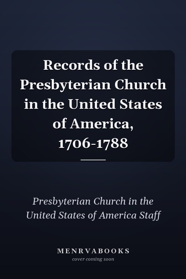 Records of the Presbyterian Church in the United States of America, 1706-1788