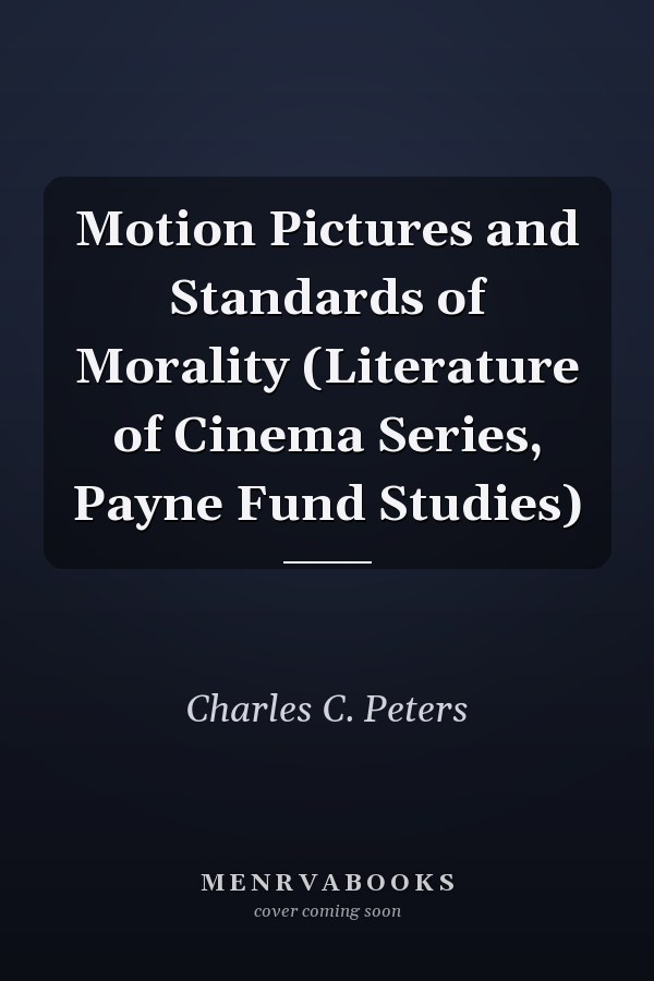 Motion Pictures and Standards of Morality (Literature of Cinema Series, Payne Fund Studies)