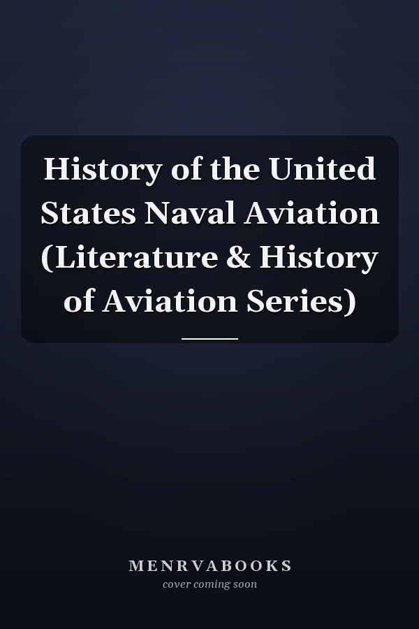 History of the United States Naval Aviation (Literature & History of Aviation Series)