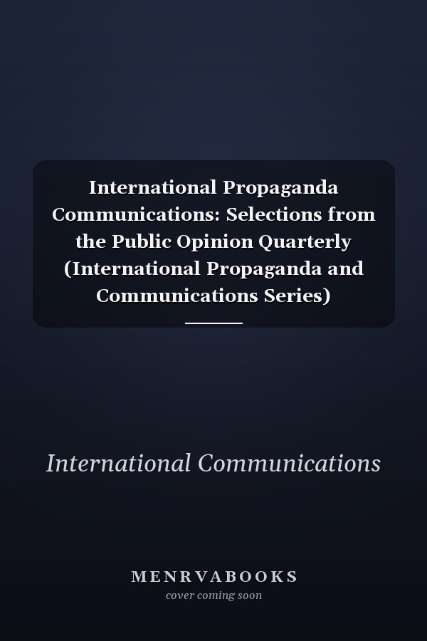 International Propaganda Communications: Selections from the Public Opinion Quarterly (International Propaganda and Communications Series)