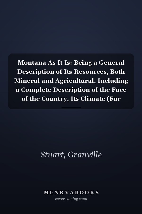 Montana As It Is: Being a General Description of Its Resources, Both Mineral and Agricultural, Including a Complete Description of the Face of the Country, Its Climate (Far Western Frontier Ser)