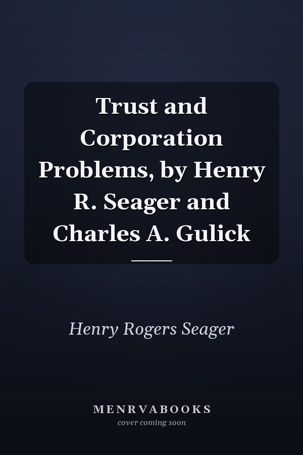 Trust and Corporation Problems, by Henry R. Seager and Charles A. Gulick