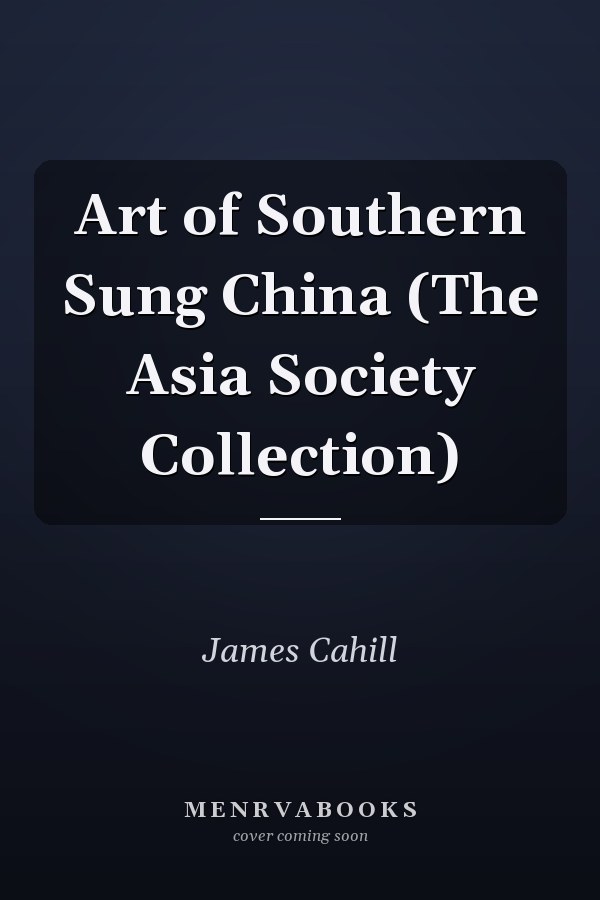 Art of Southern Sung China (The Asia Society Collection)