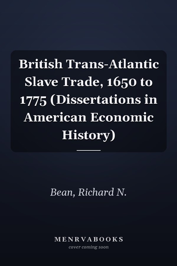 British Trans-Atlantic Slave Trade, 1650 to 1775 (Dissertations in American Economic History)