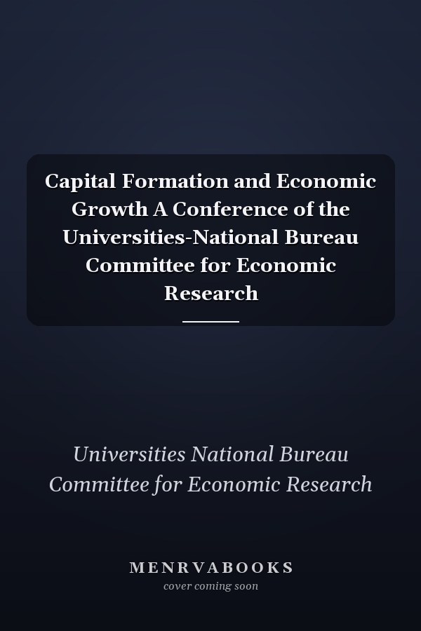 Capital Formation and Economic Growth A Conference of the Universities-National Bureau Committee for Economic Research