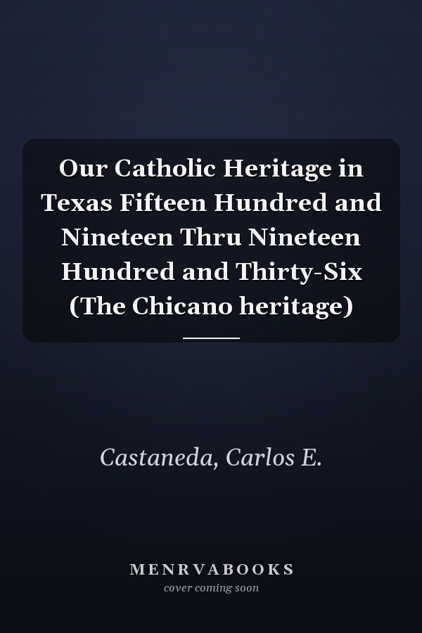 Our Catholic Heritage in Texas Fifteen Hundred and Nineteen Thru Nineteen Hundred and Thirty-Six (The Chicano heritage)