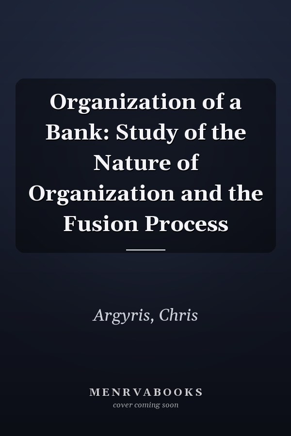 Organization of a Bank: Study of the Nature of Organization and the Fusion Process
