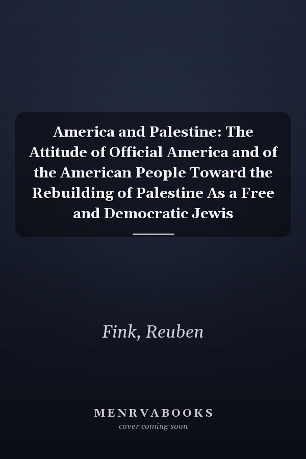 America and Palestine: The Attitude of Official America and of the American People Toward the Rebuilding of Palestine As a Free and Democratic Jewis