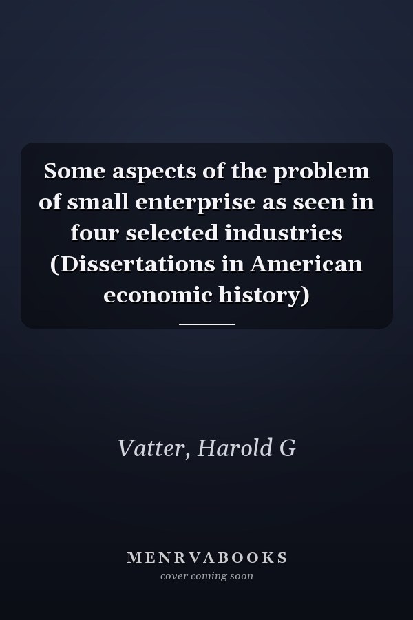 Some aspects of the problem of small enterprise as seen in four selected industries (Dissertations in American economic history)