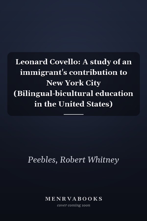 Leonard Covello: A study of an immigrant's contribution to New York City (Bilingual-bicultural education in the United States)