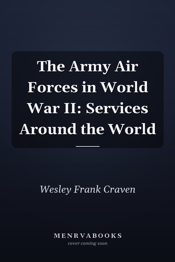 The Army Air Forces in World War II: Services Around the World