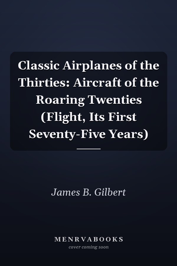 Classic Airplanes of the Thirties: Aircraft of the Roaring Twenties (Flight, Its First Seventy-Five Years)