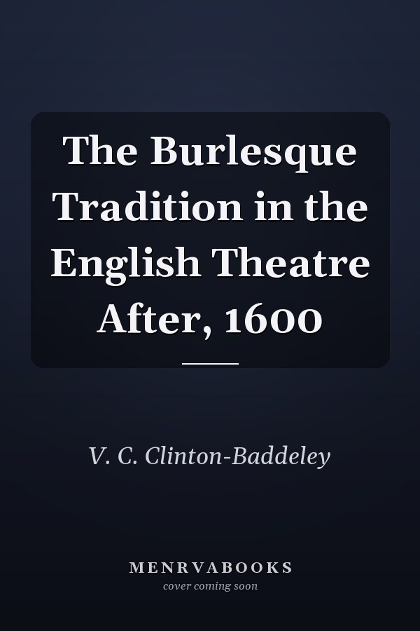 The Burlesque Tradition in the English Theatre After, 1600