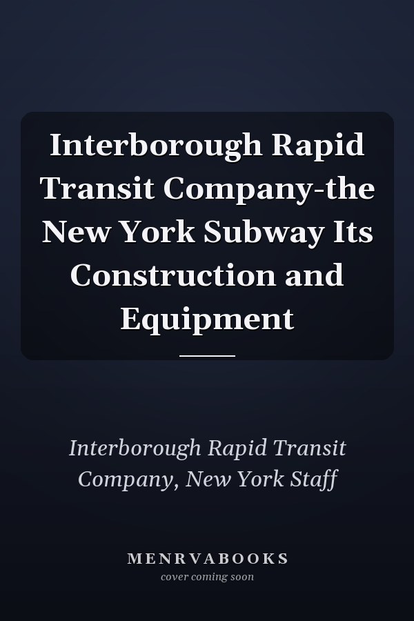 Interborough Rapid Transit Company-the New York Subway Its Construction and Equipment