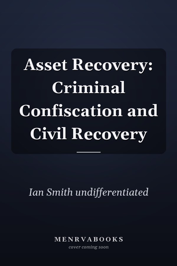 Asset Recovery: Criminal Confiscation and Civil Recovery