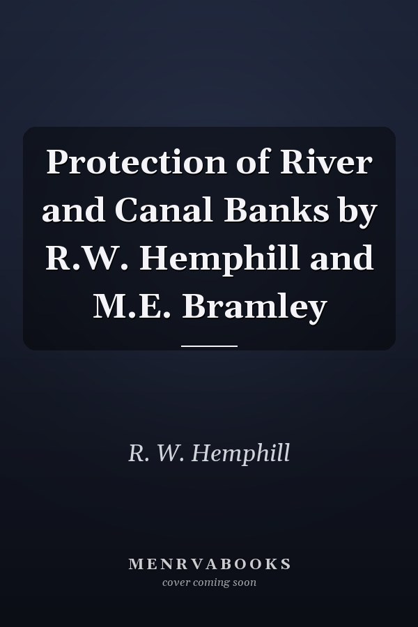 Protection of River and Canal Banks by R.W. Hemphill and M.E. Bramley