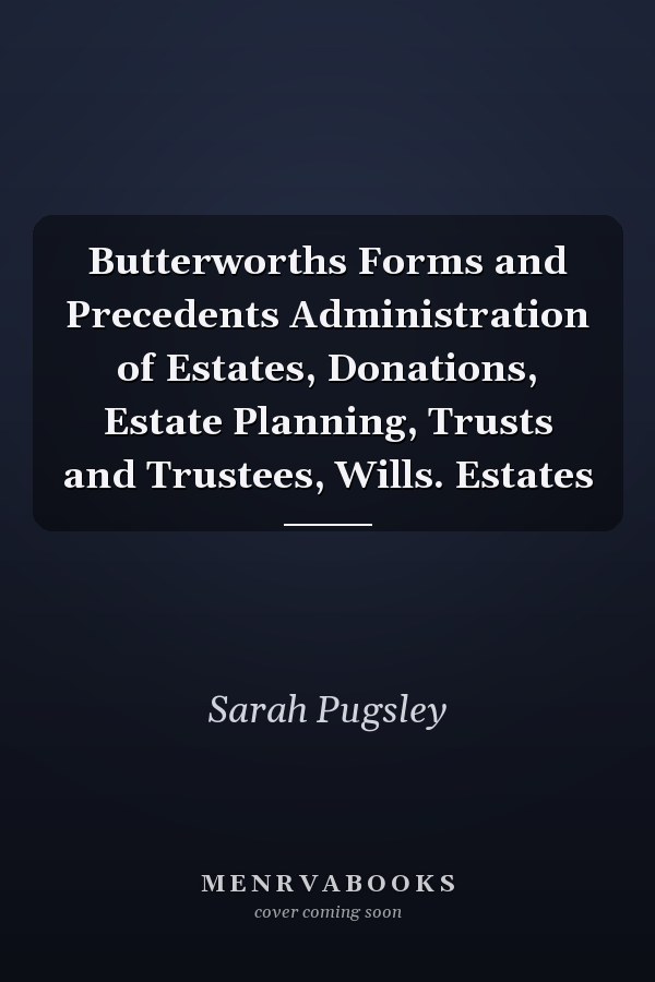 Butterworths Forms and Precedents Administration of Estates, Donations, Estate Planning, Trusts and Trustees, Wills. Estates