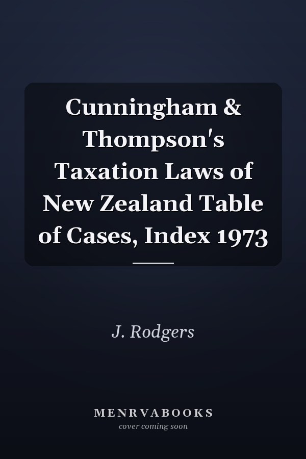 Cunningham & Thompson's Taxation Laws of New Zealand Table of Cases, Index 1973
