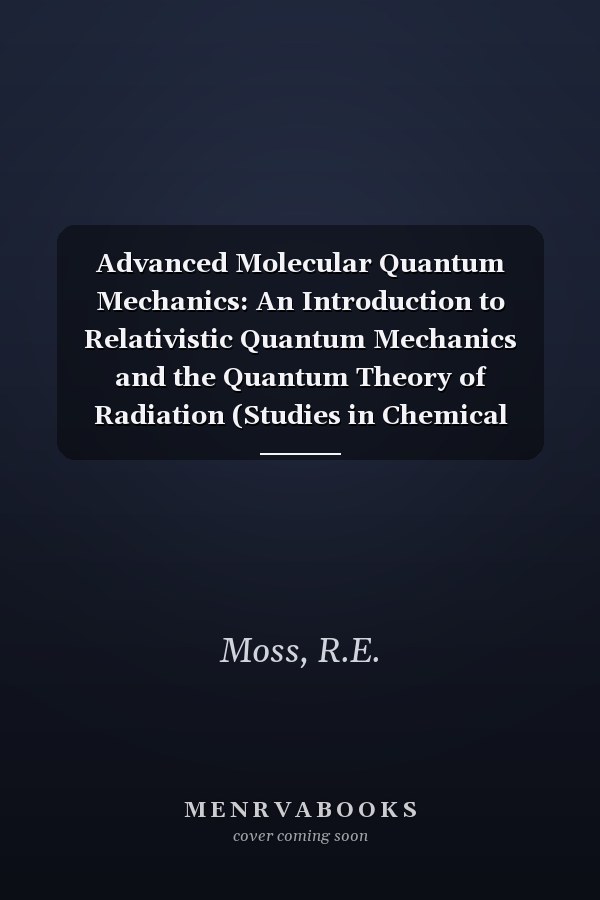 Advanced Molecular Quantum Mechanics: An Introduction to Relativistic Quantum Mechanics and the Quantum Theory of Radiation (Studies in Chemical Physics)