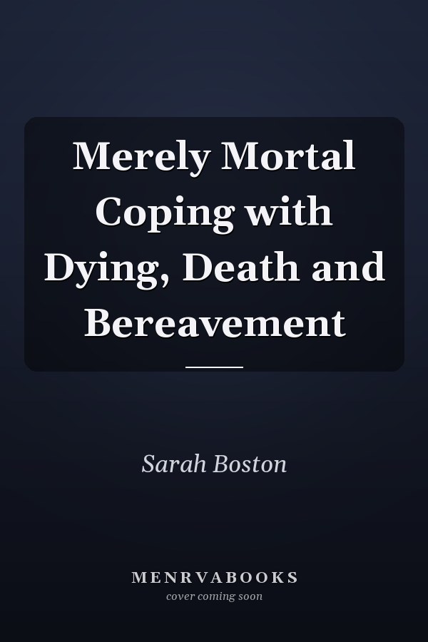 Merely Mortal Coping with Dying, Death and Bereavement