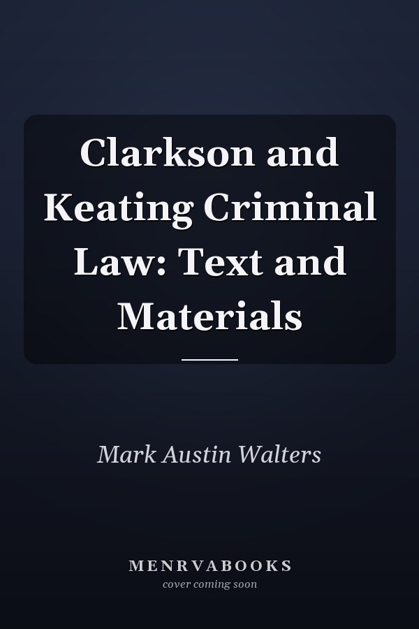 Clarkson and Keating Criminal Law: Text and Materials