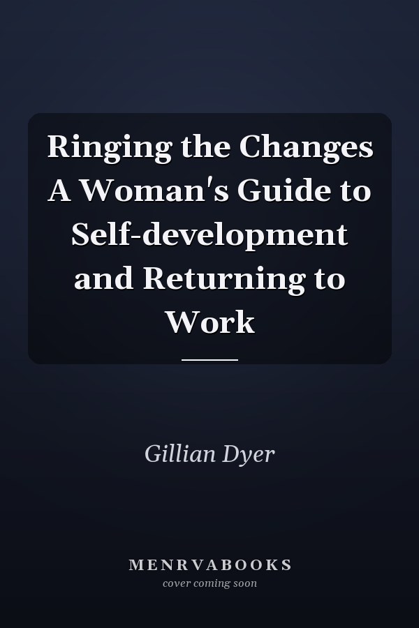 Ringing the Changes A Woman's Guide to Self-development and Returning to Work