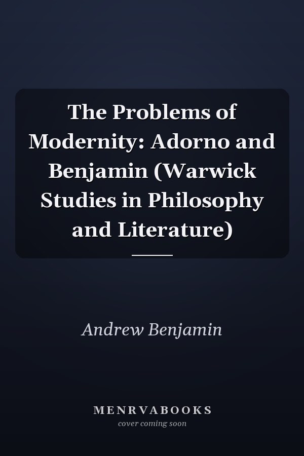 The Problems of Modernity: Adorno and Benjamin (Warwick Studies in Philosophy and Literature)