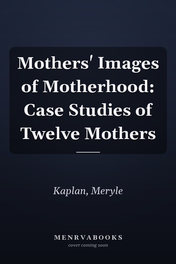 Mothers' Images of Motherhood: Case Studies of Twelve Mothers