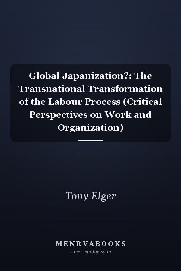 Global Japanization?: The Transnational Transformation of the Labour Process (Critical Perspectives on Work and Organization)