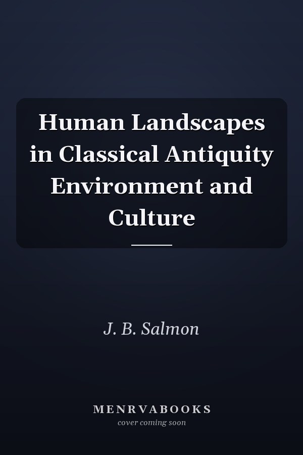 Human Landscapes in Classical Antiquity Environment and Culture