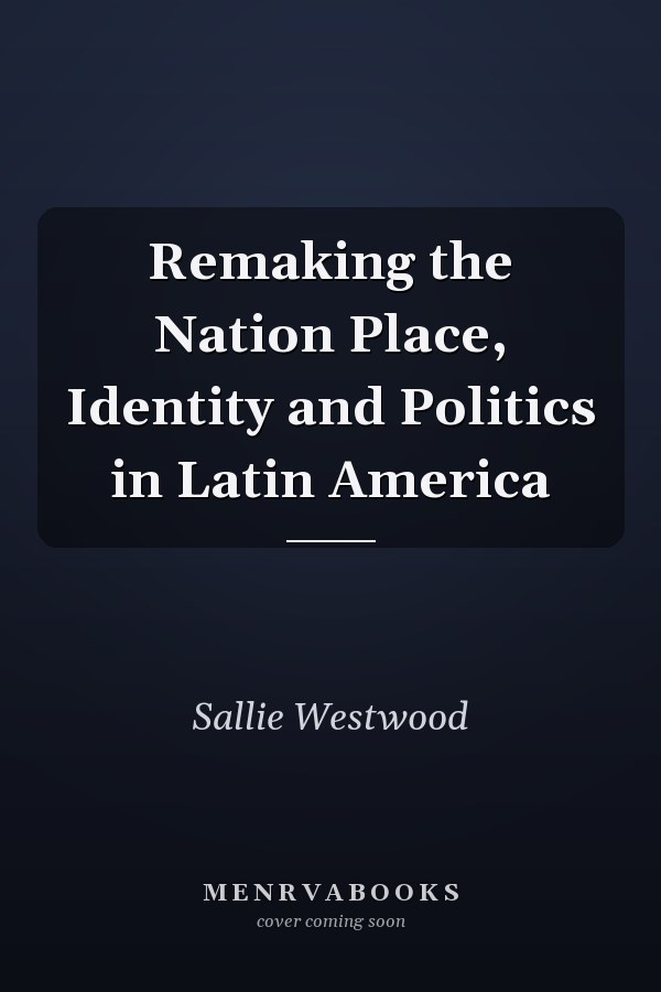 Remaking the Nation Place, Identity and Politics in Latin America