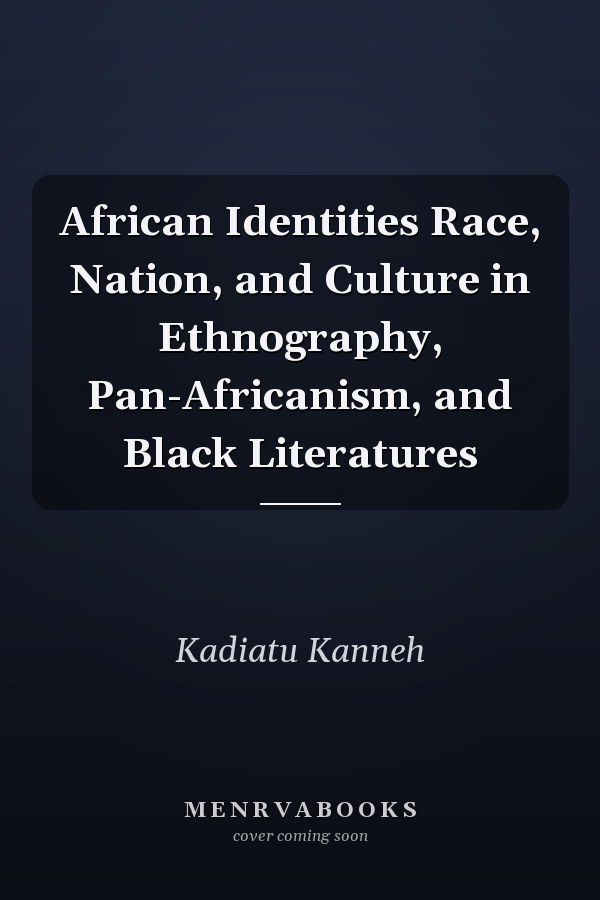 African Identities Race, Nation, and Culture in Ethnography, Pan-Africanism, and Black Literatures